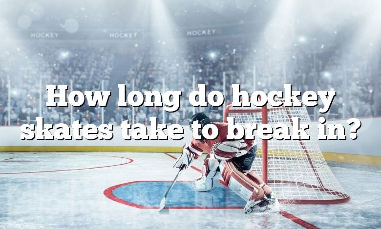 How long do hockey skates take to break in?