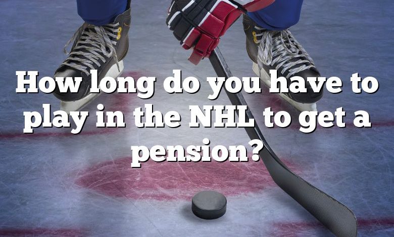 How long do you have to play in the NHL to get a pension?