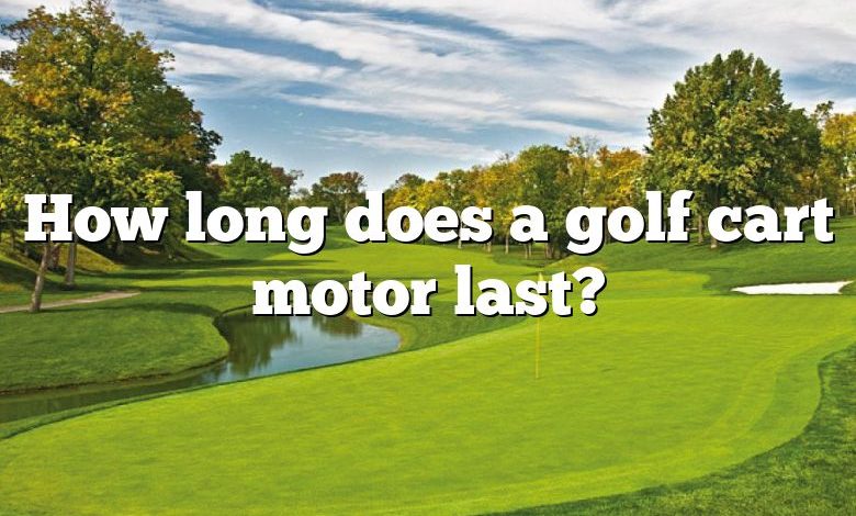 How long does a golf cart motor last?