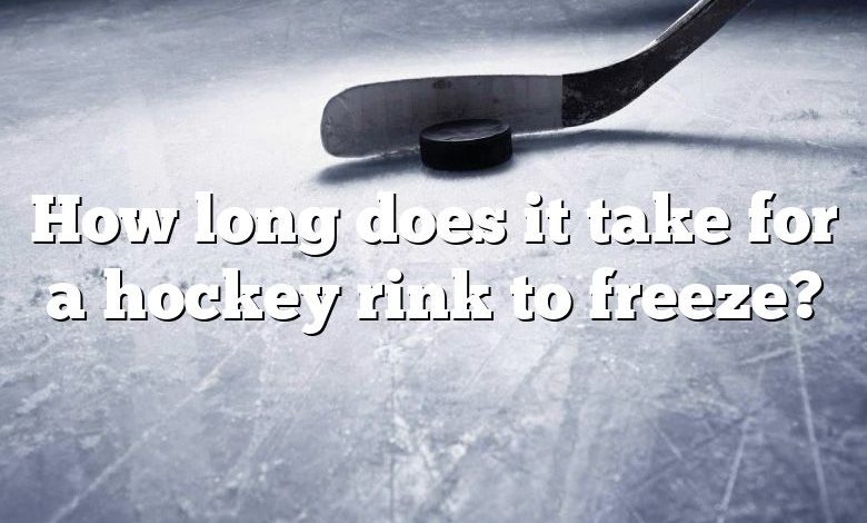 How long does it take for a hockey rink to freeze?