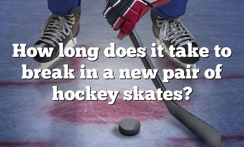 How long does it take to break in a new pair of hockey skates?