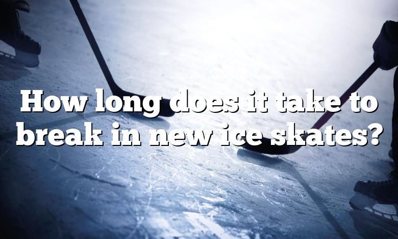 How long does it take to break in new ice skates?