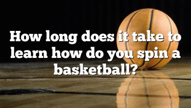 How long does it take to learn how do you spin a basketball?