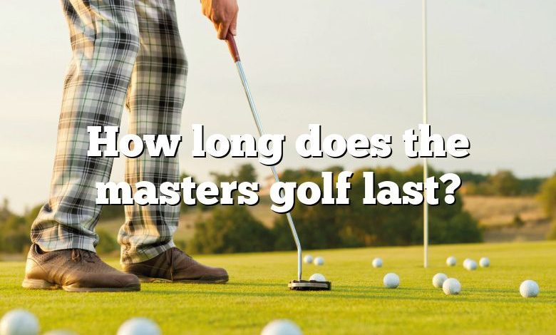 How long does the masters golf last?