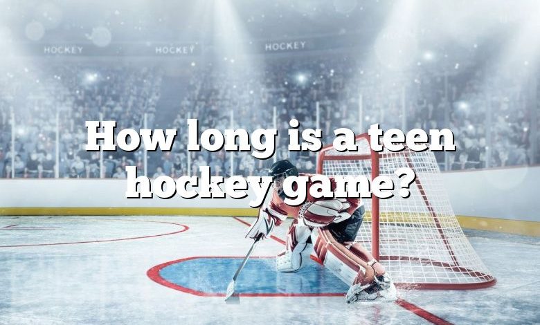 How long is a teen hockey game?