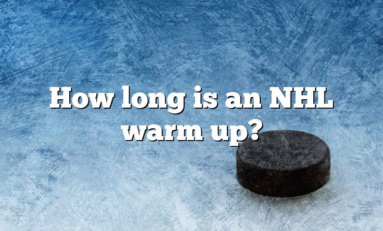 How long is an NHL warm up?