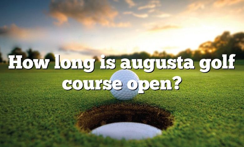 How long is augusta golf course open?