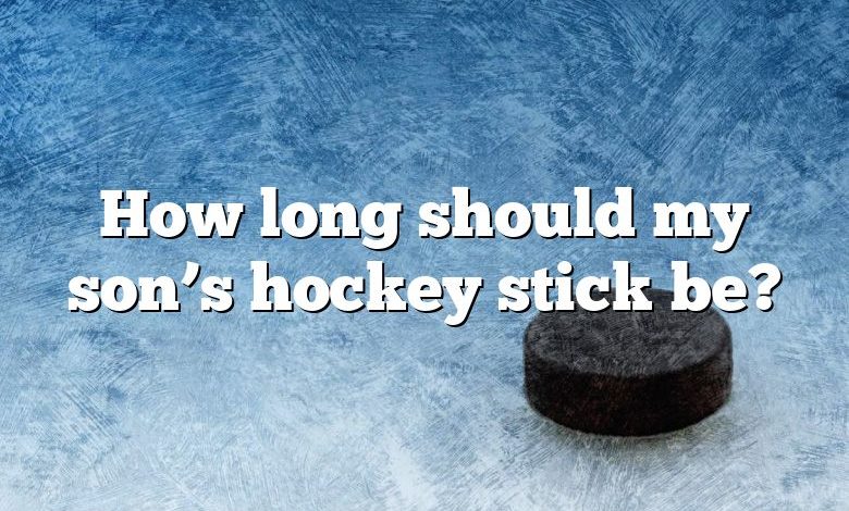 How long should my son’s hockey stick be?