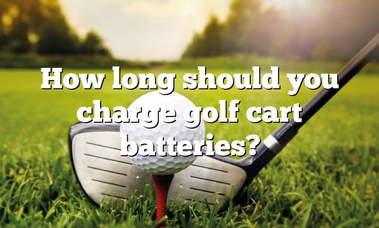 How long should you charge golf cart batteries?