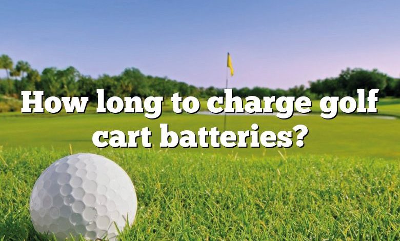 How long to charge golf cart batteries?