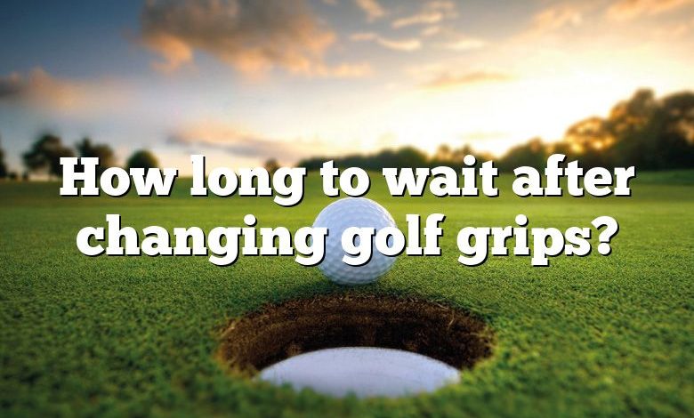 How long to wait after changing golf grips?