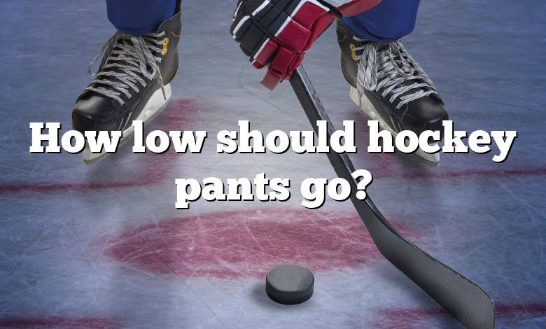 How low should hockey pants go?