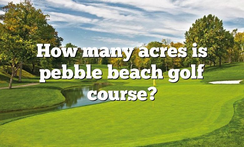 How many acres is pebble beach golf course?