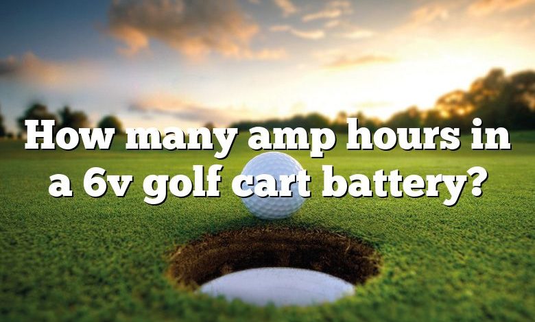 How many amp hours in a 6v golf cart battery?