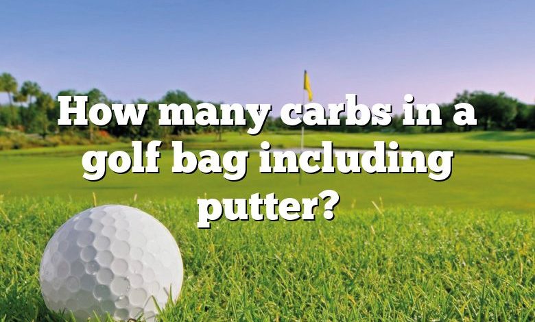 How many carbs in a golf bag including putter?