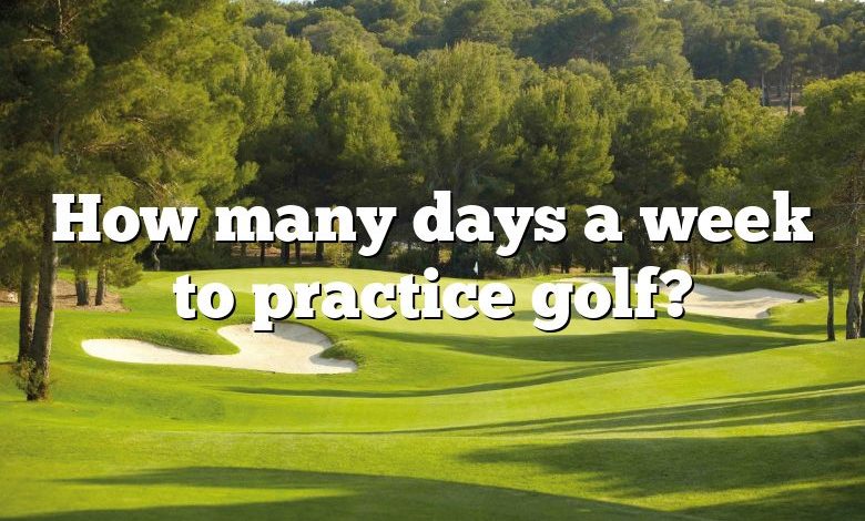 How many days a week to practice golf?