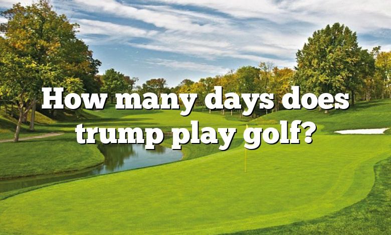How many days does trump play golf?