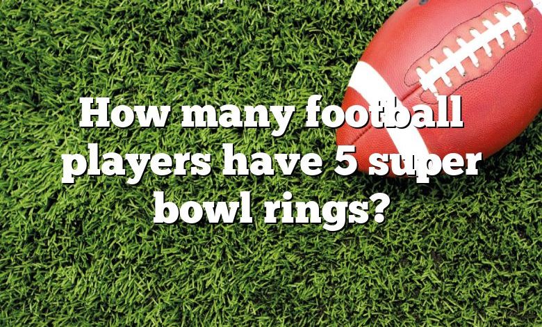 How many football players have 5 super bowl rings?