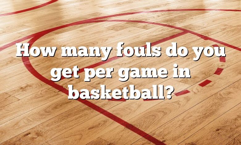 How many fouls do you get per game in basketball?