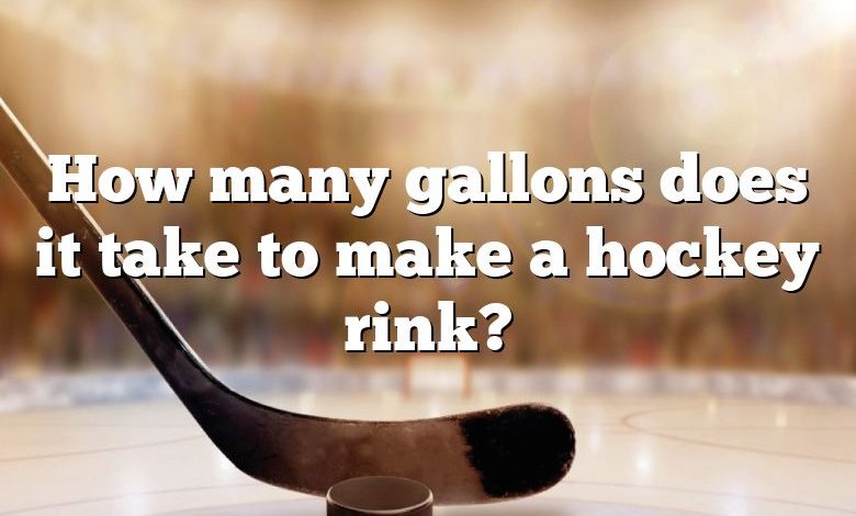 How many gallons does it take to make a hockey rink?