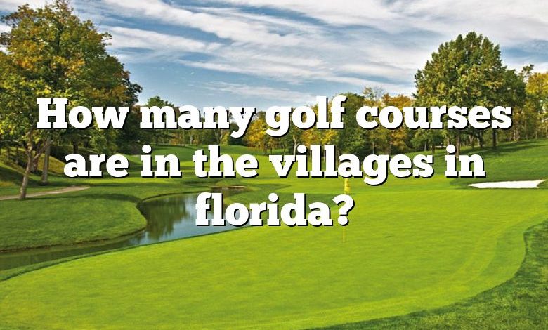 How many golf courses are in the villages in florida?