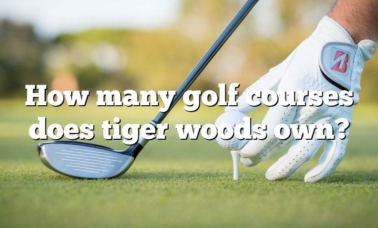 How many golf courses does tiger woods own?