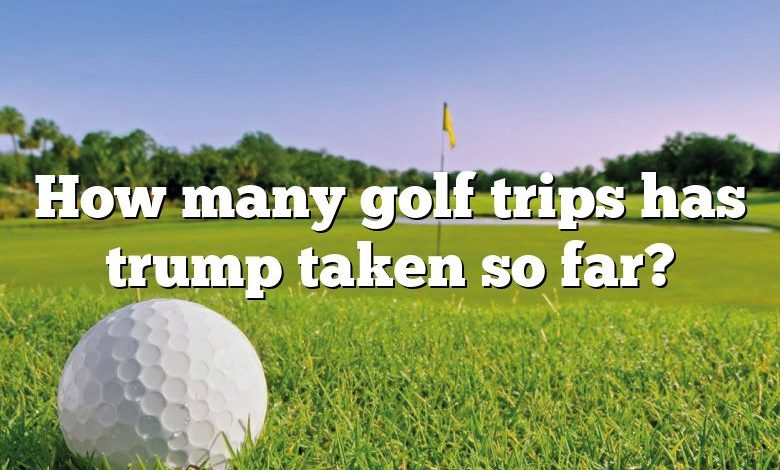 How many golf trips has trump taken so far?