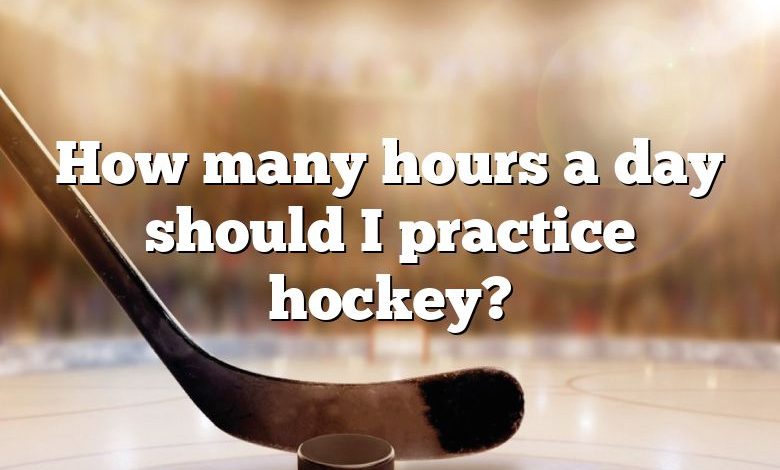 How many hours a day should I practice hockey?