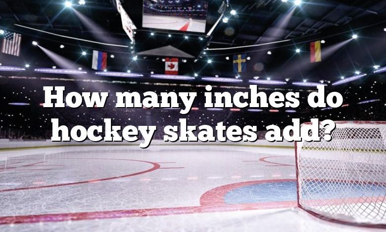 How many inches do hockey skates add?
