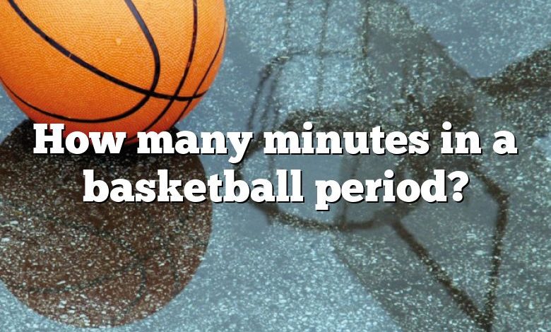How many minutes in a basketball period?
