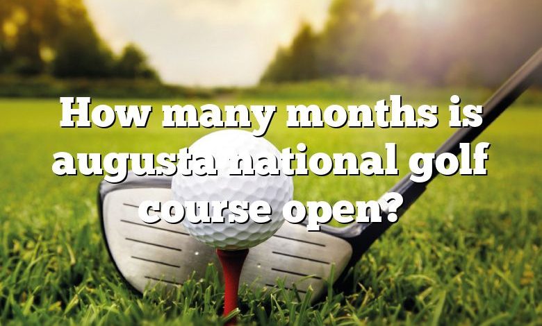 How many months is augusta national golf course open?