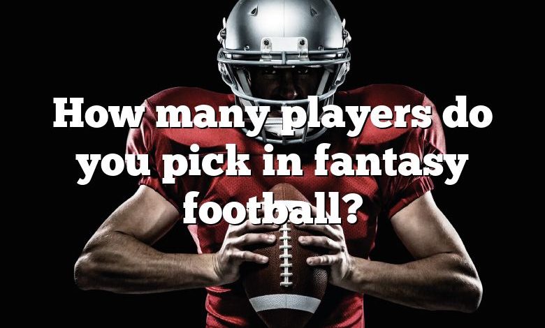 How many players do you pick in fantasy football?