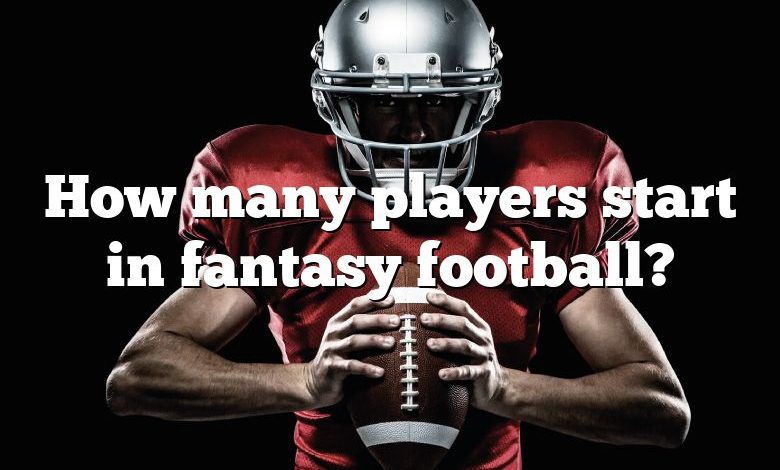 How many players start in fantasy football?