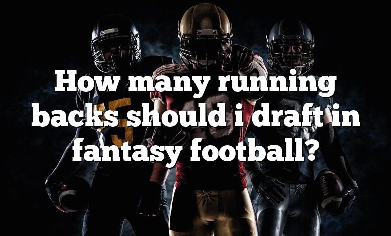 How many running backs should i draft in fantasy football?