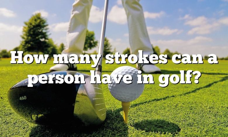 How many strokes can a person have in golf?