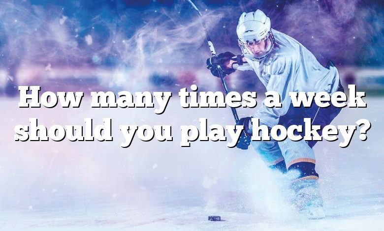 How many times a week should you play hockey?