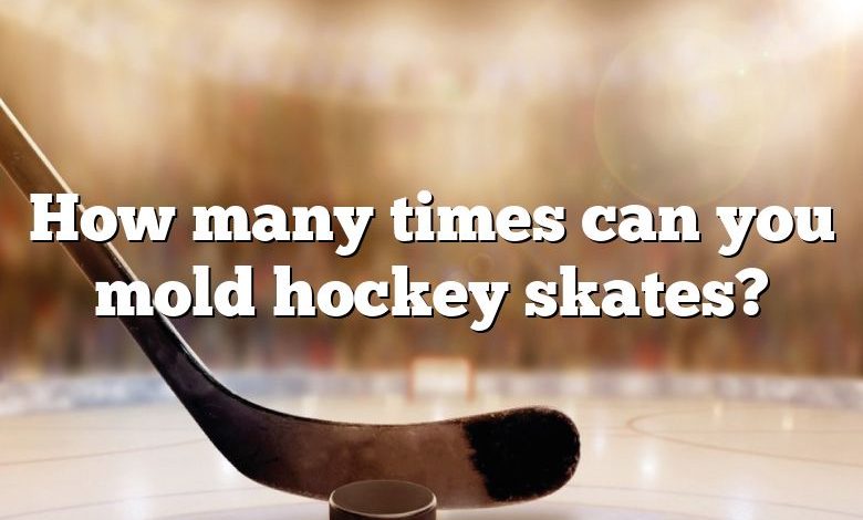 How many times can you mold hockey skates?
