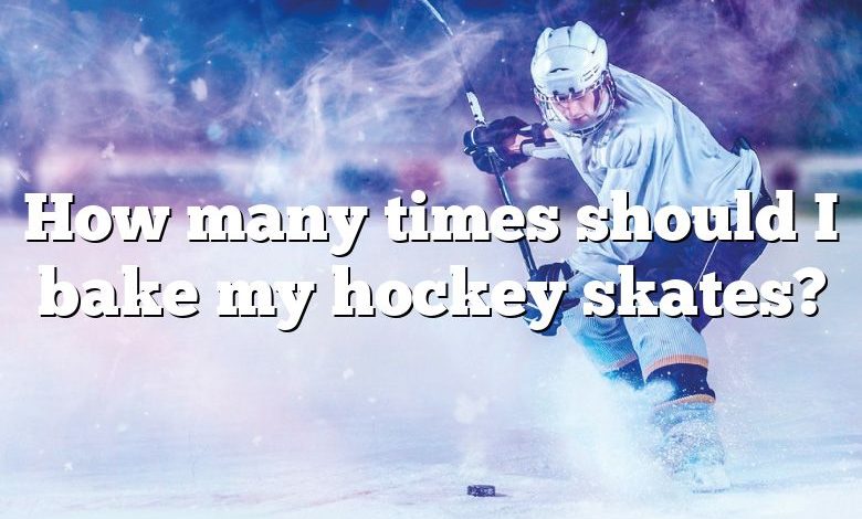How many times should I bake my hockey skates?