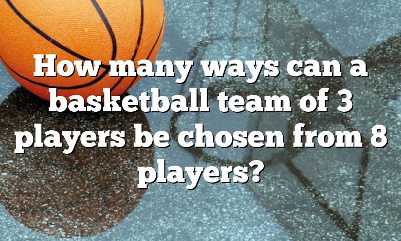 How many ways can a basketball team of 3 players be chosen from 8 players?