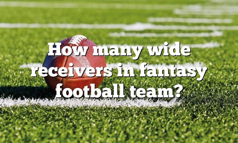 How many wide receivers in fantasy football team?