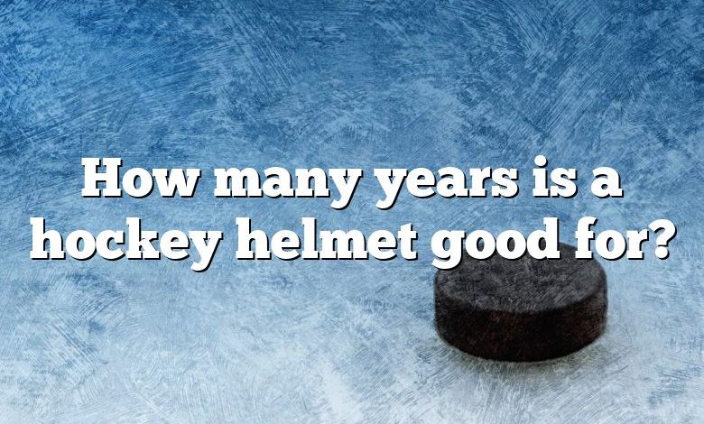 How many years is a hockey helmet good for?