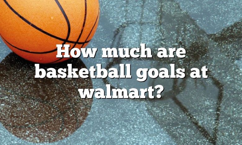 How much are basketball goals at walmart?