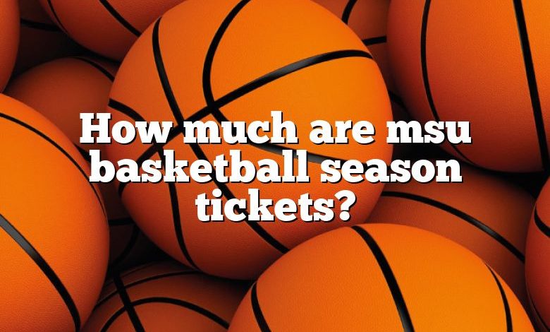 How much are msu basketball season tickets?