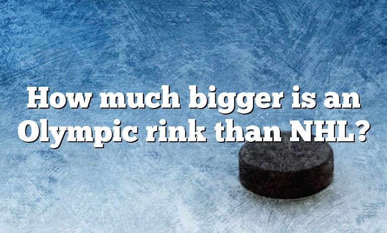 How much bigger is an Olympic rink than NHL?