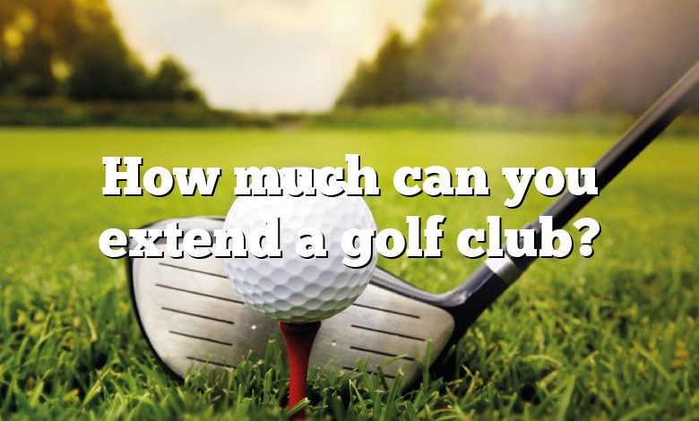 How much can you extend a golf club?