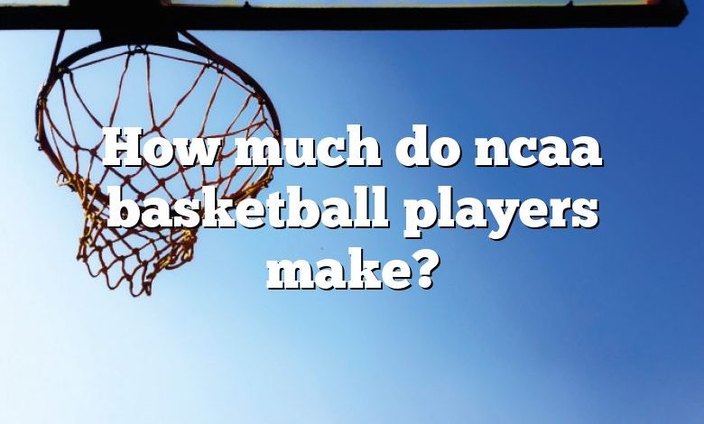 How much do ncaa basketball players make?