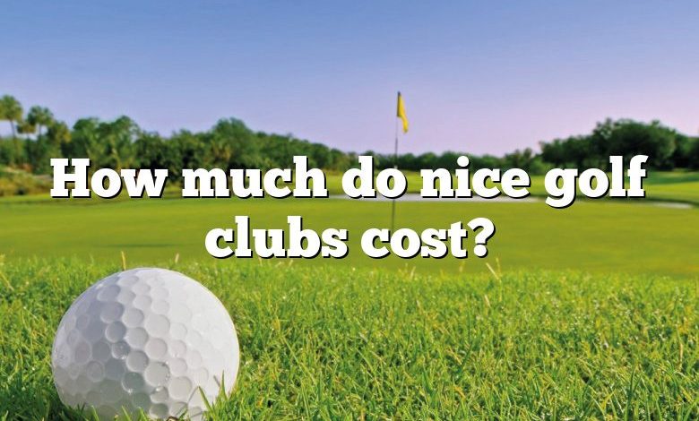 How much do nice golf clubs cost?