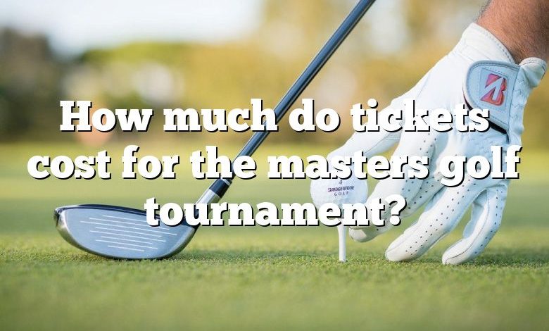 How much do tickets cost for the masters golf tournament?