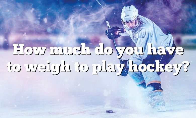 How much do you have to weigh to play hockey?