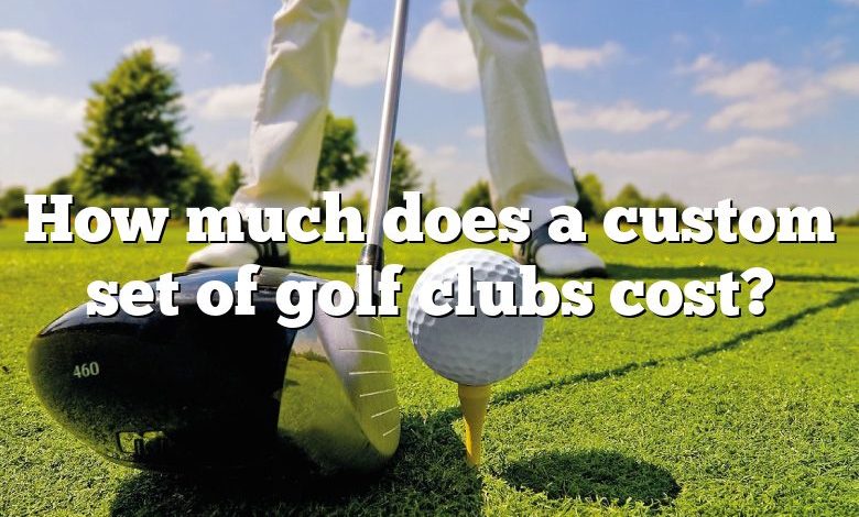 How much does a custom set of golf clubs cost?